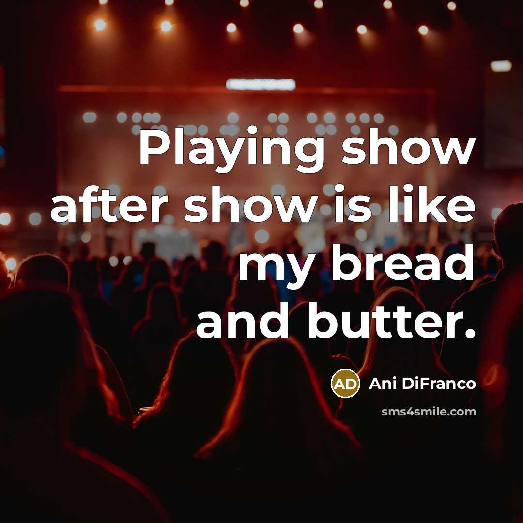 “Playing show after show is like my bread and butter.…” quote by Ani DiFranco