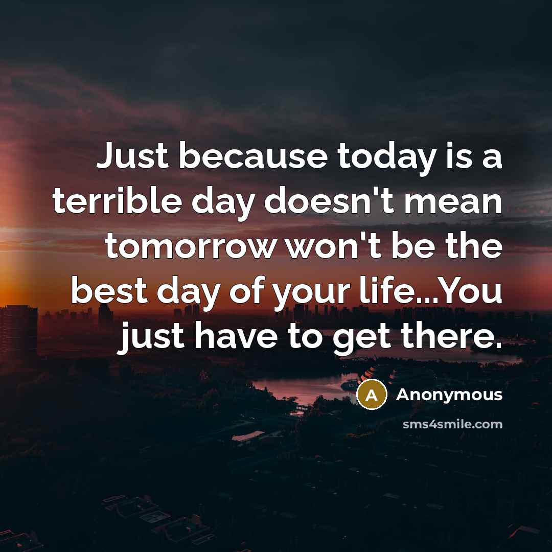 “Just because today is a terrible day doesn't mean tomorrow…” quote by Anonymous