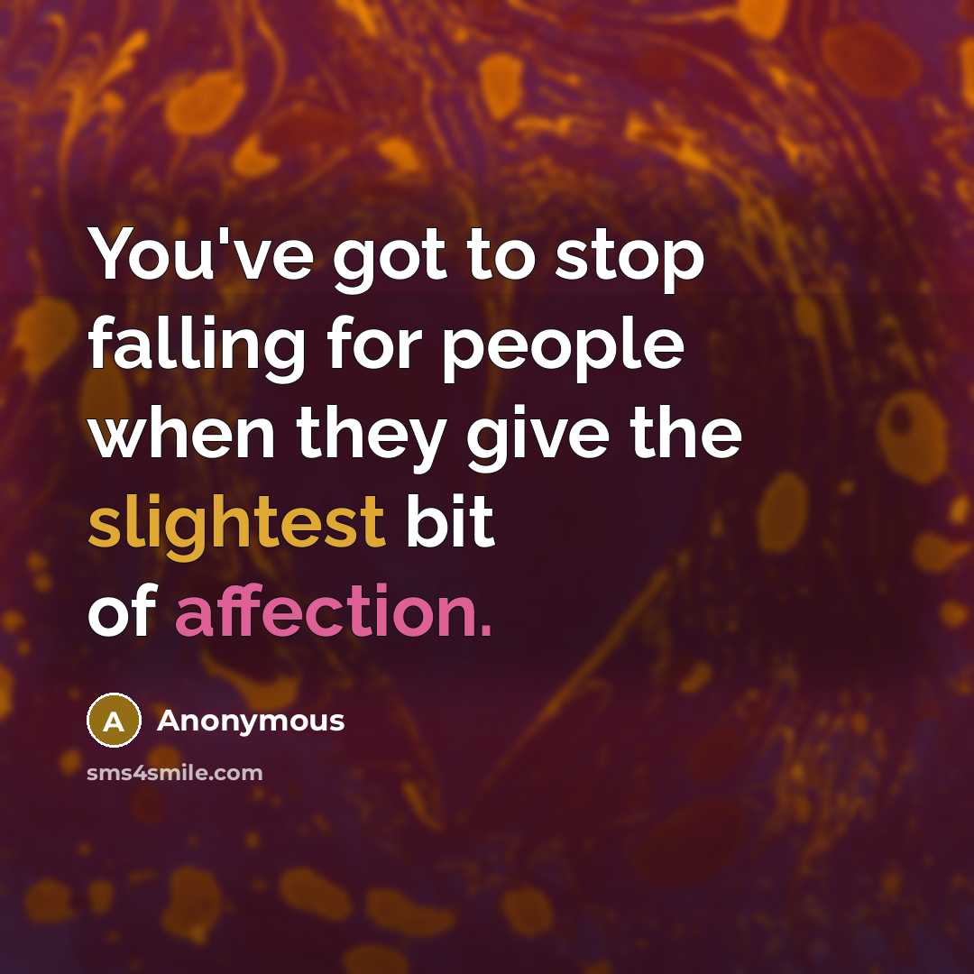 “You've got to stop falling for people when they give the slightest bit of affection.” quote by Anonymous