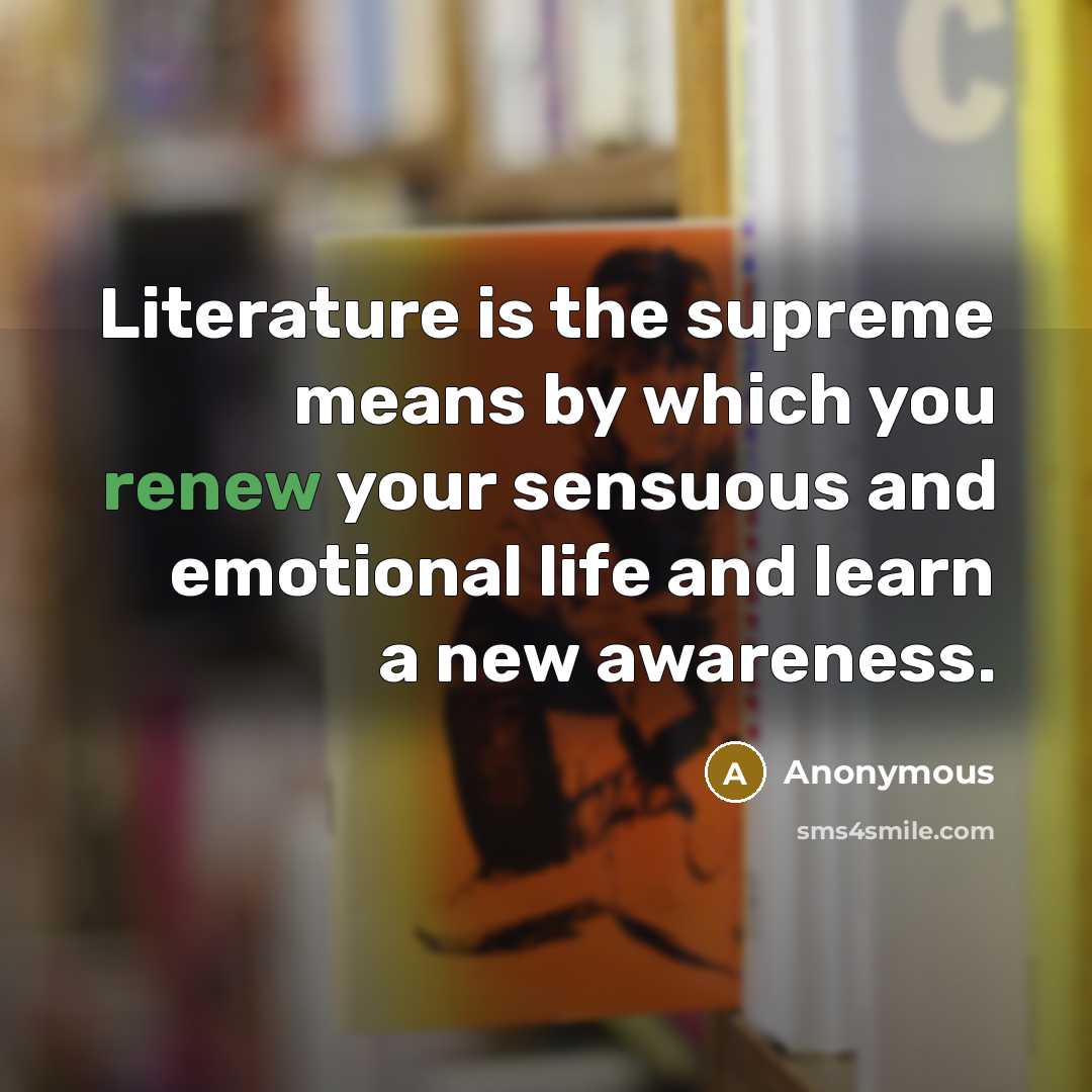 “Literature is the supreme means by which you renew your…” quote by Anonymous
