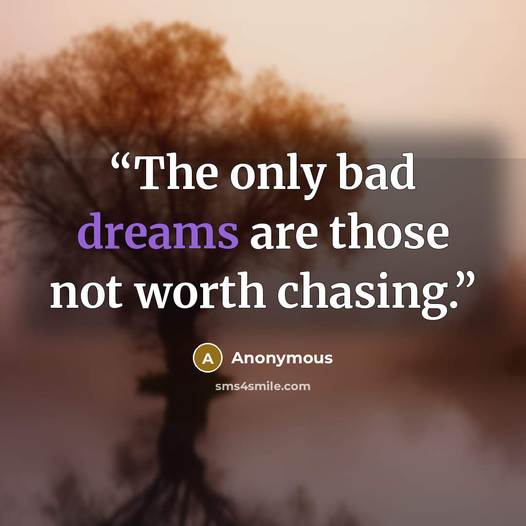 “The only bad dreams are those not worth chasing.” quote by Anonymous