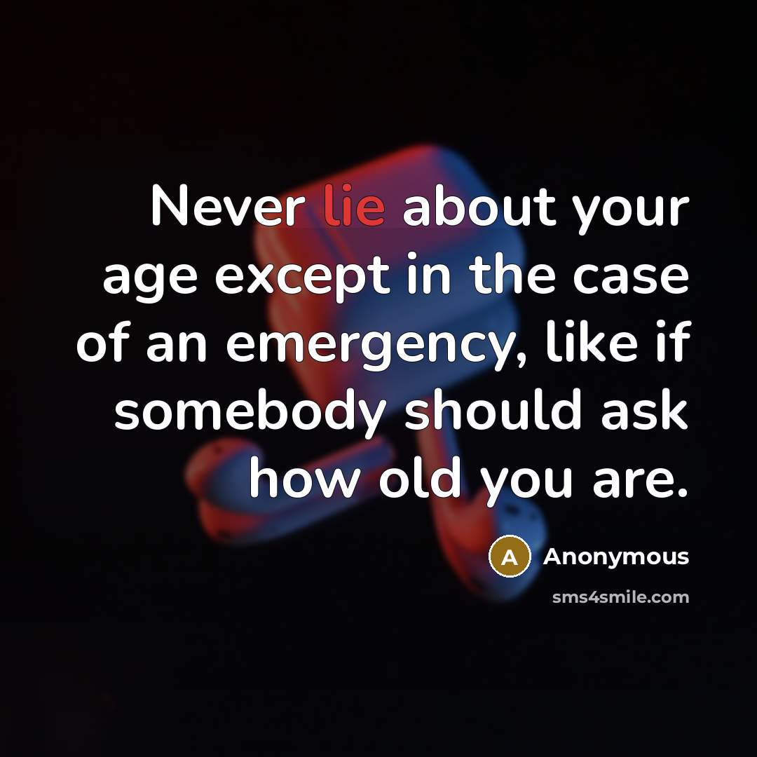 “Never lie about your age except in the case of…” quote by Anonymous