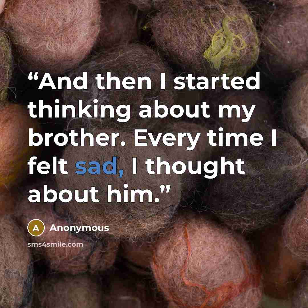 “And then I started thinking about my brother. Every time I felt sad, I thought about him.” quote by Anonymous