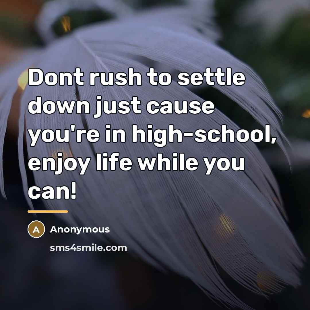 “Dont rush to settle down just cause you're in high-school,…” quote by Anonymous