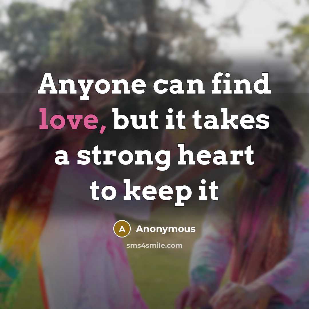 “Anyone can find love, but it takes a strong heart…” quote by Anonymous