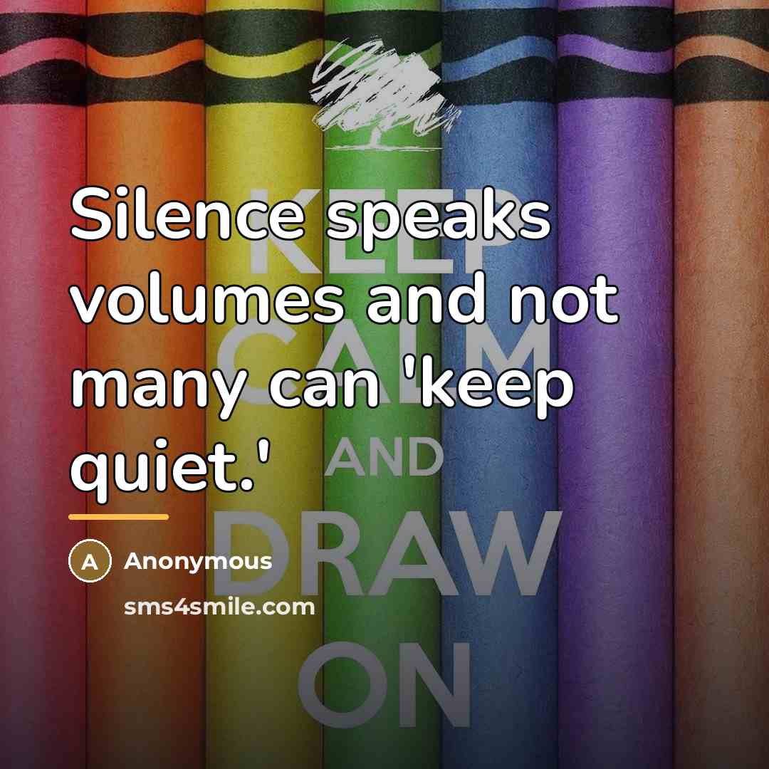 “Silence speaks volumes and not many can 'keep quiet.'…” quote by Anonymous