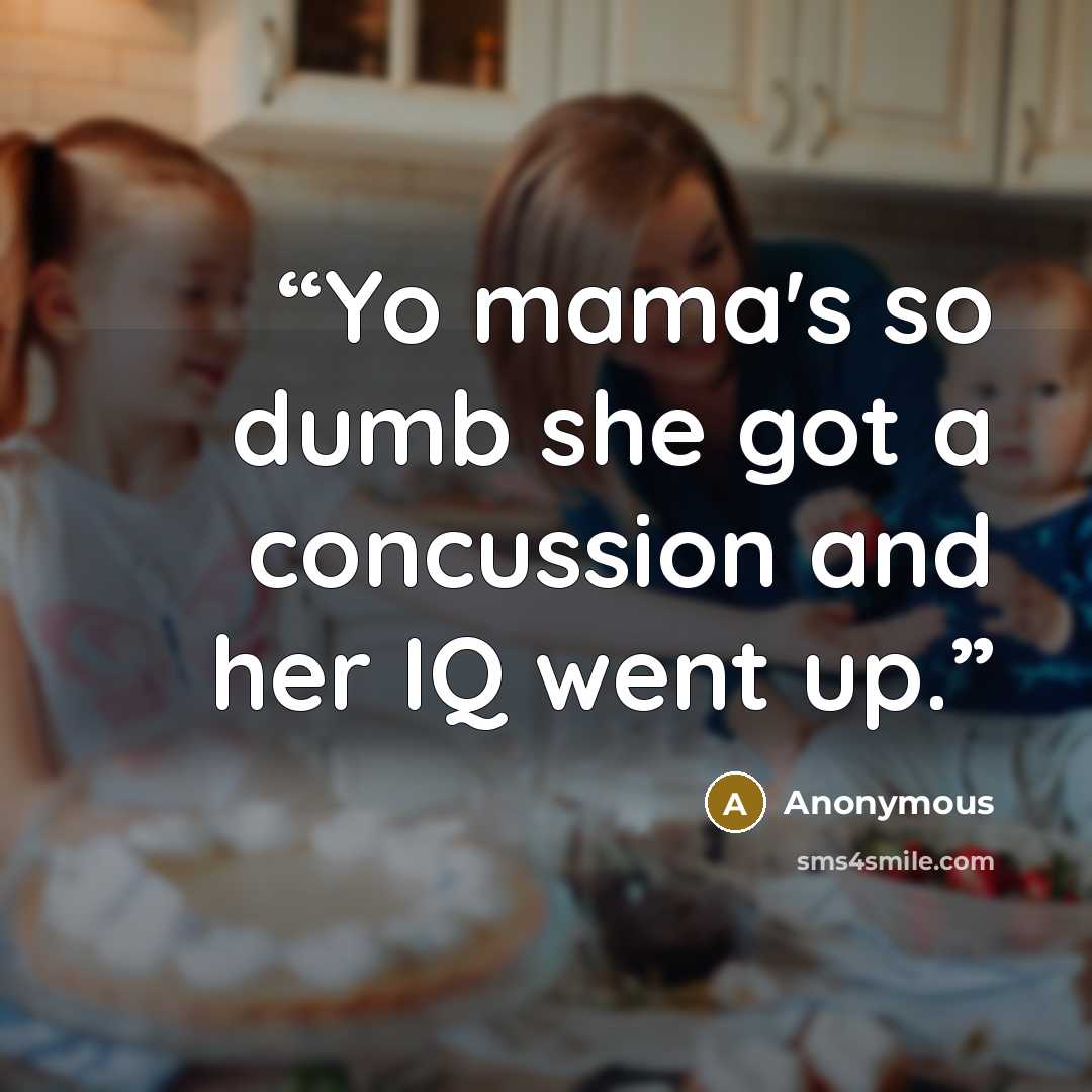 “Yo mama's so dumb she got a concussion and her IQ went up.” quote by Anonymous