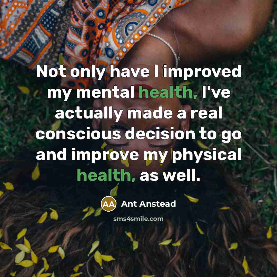 “Not only have I improved my mental health, I've actually made a real conscious decision to go and improve my physical health, as well.” quote by Ant Anstead