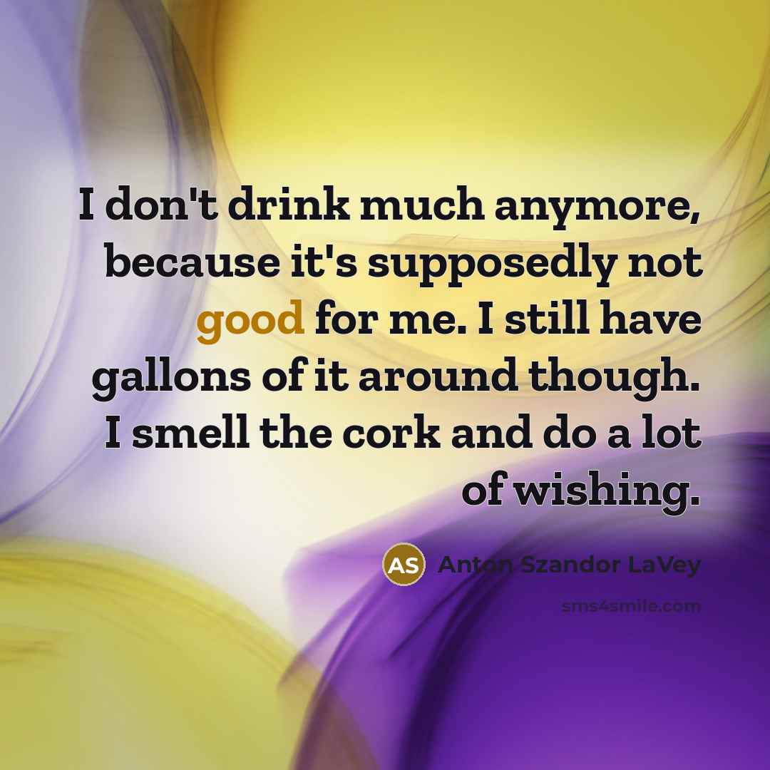 “I don't drink much anymore, because it's supposedly not good…” quote by Anton Szandor LaVey