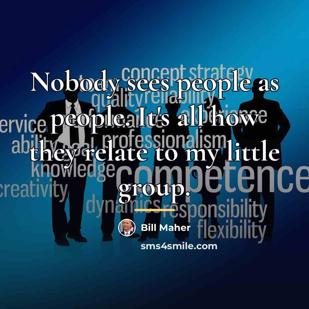“Nobody sees people as people. It's all how they relate…” quote by Bill Maher
