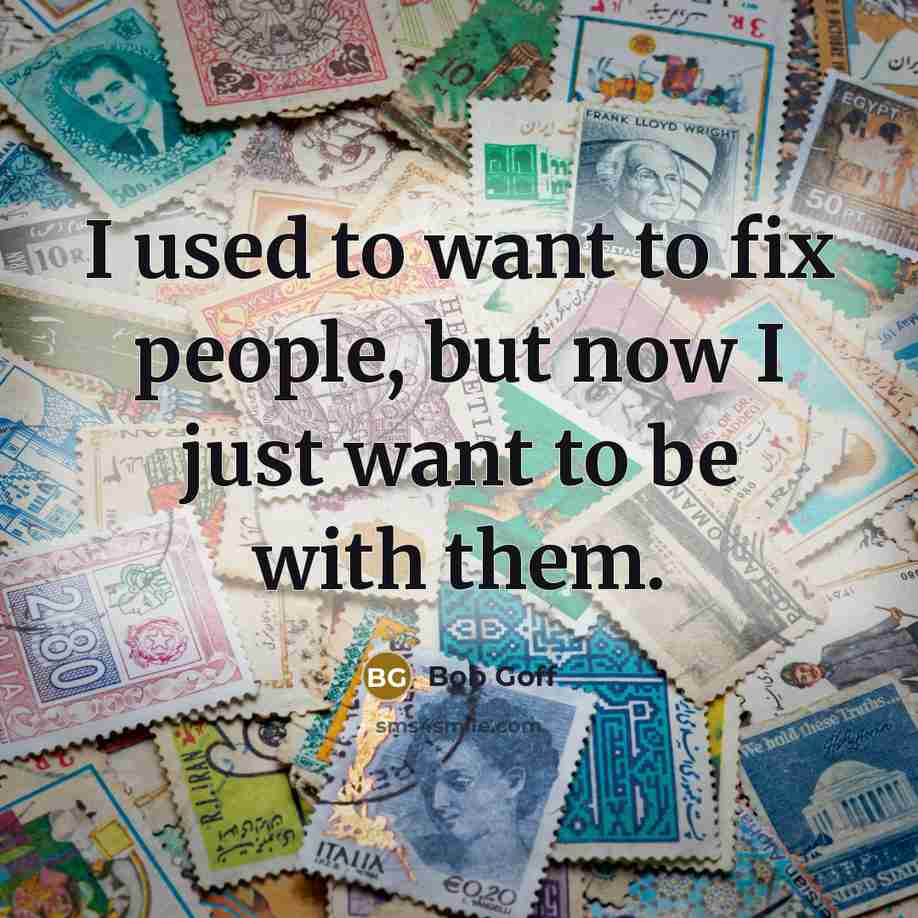 “I used to want to fix people, but now I…” quote by Bob Goff