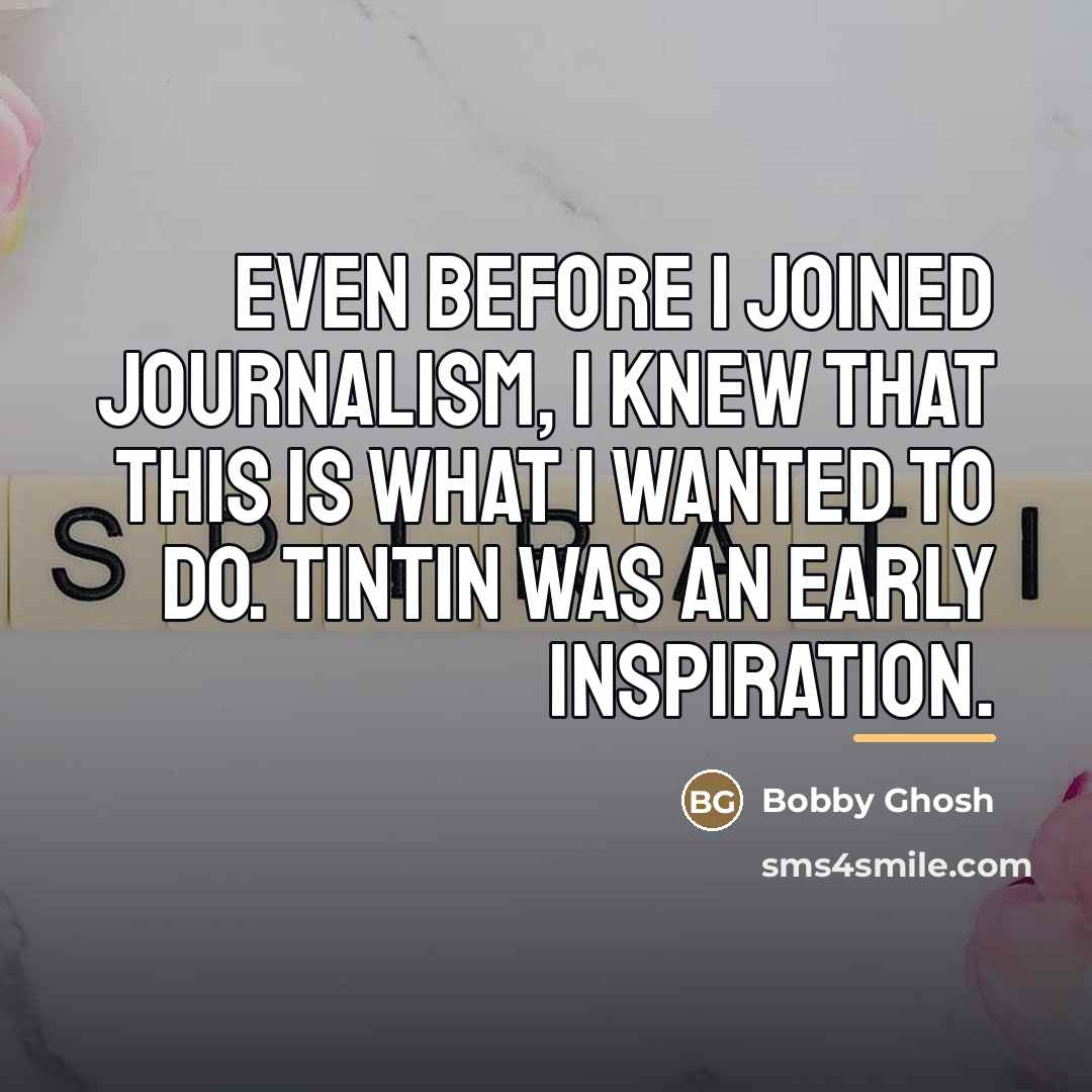“Even before I joined journalism, I knew that this is…” quote by Bobby Ghosh