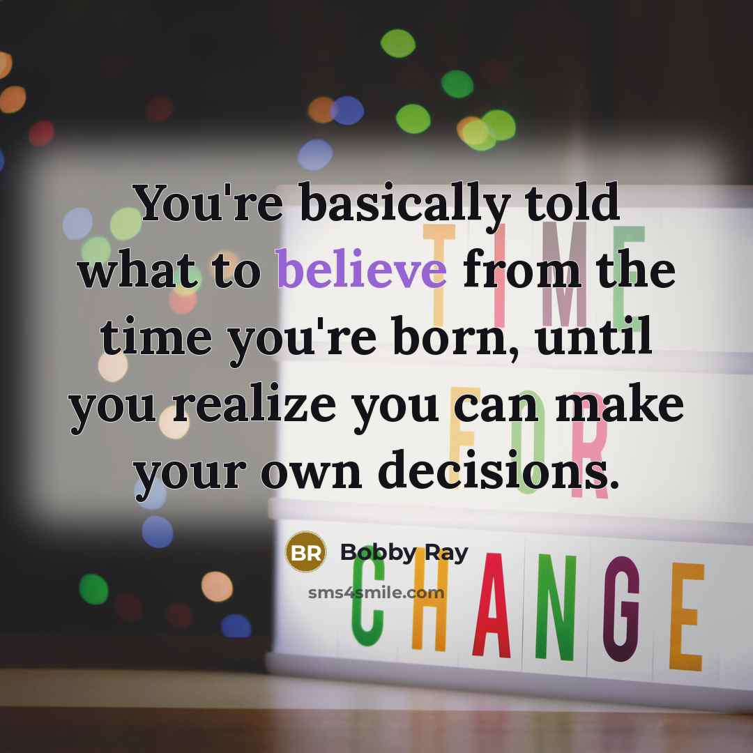 “You're basically told what to believe from the time you're…” quote by Bobby Ray