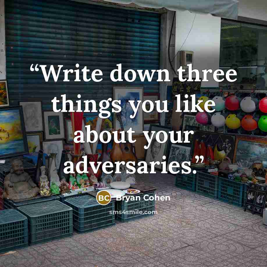 “Write down three things you like about your adversaries.” quote by Bryan Cohen