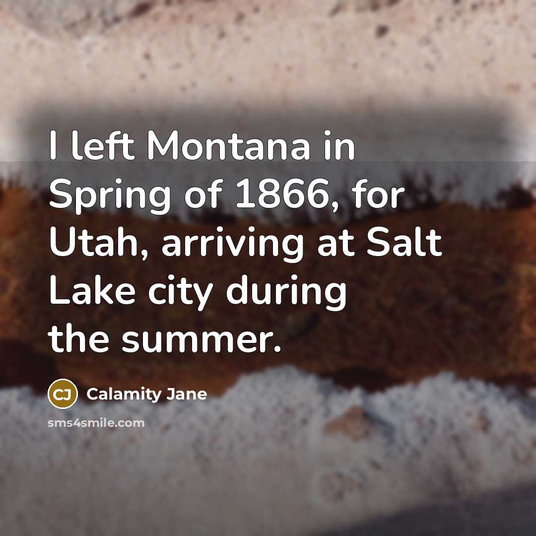 “I left Montana in Spring of 1866, for Utah, arriving…” quote by Calamity Jane