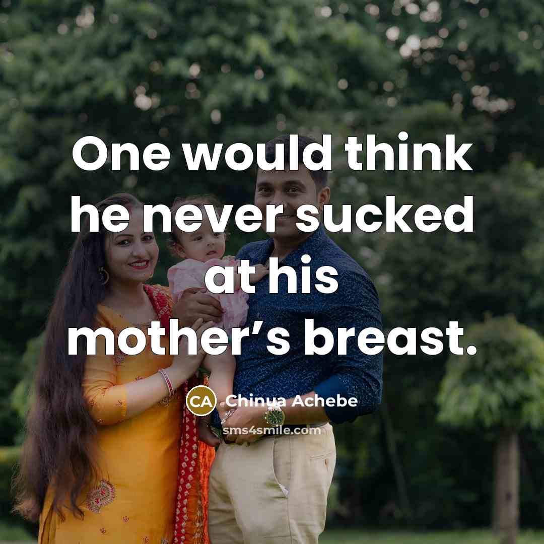 “One would think he never sucked at his mother’s breast.…” quote by Chinua Achebe