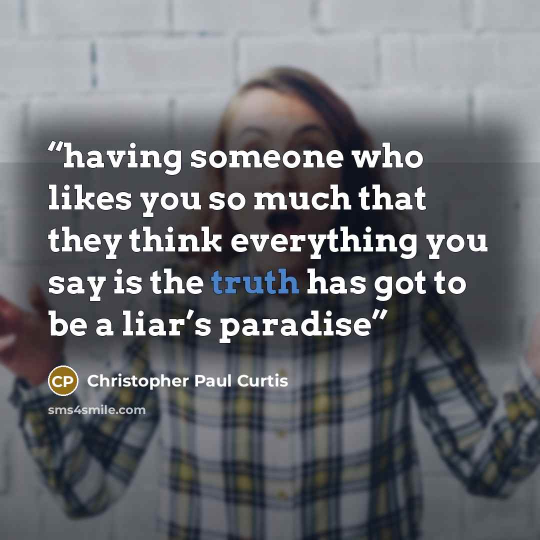 “having someone who likes you so much that they think everything you say is the truth has got to be a liar’s paradise” quote by Christopher Paul Curtis