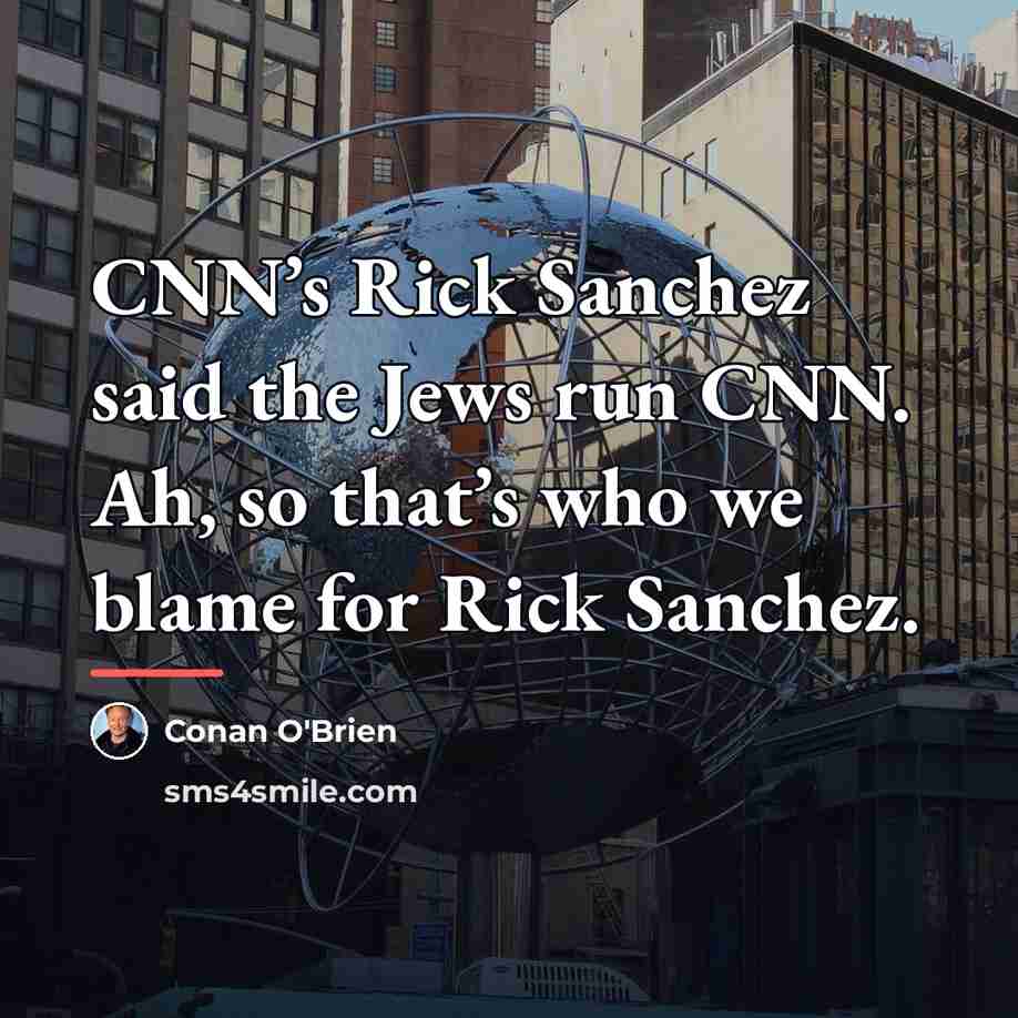 “CNN’s Rick Sanchez said the Jews run CNN. Ah, so…” quote by Conan O'Brien