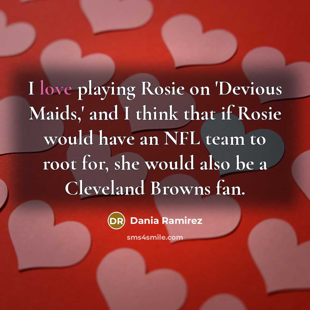 “I love playing Rosie on 'Devious Maids,' and I think that if Rosie would have an NFL team to root for, she would also be a Cleveland Browns fan.” quote by Dania Ramirez