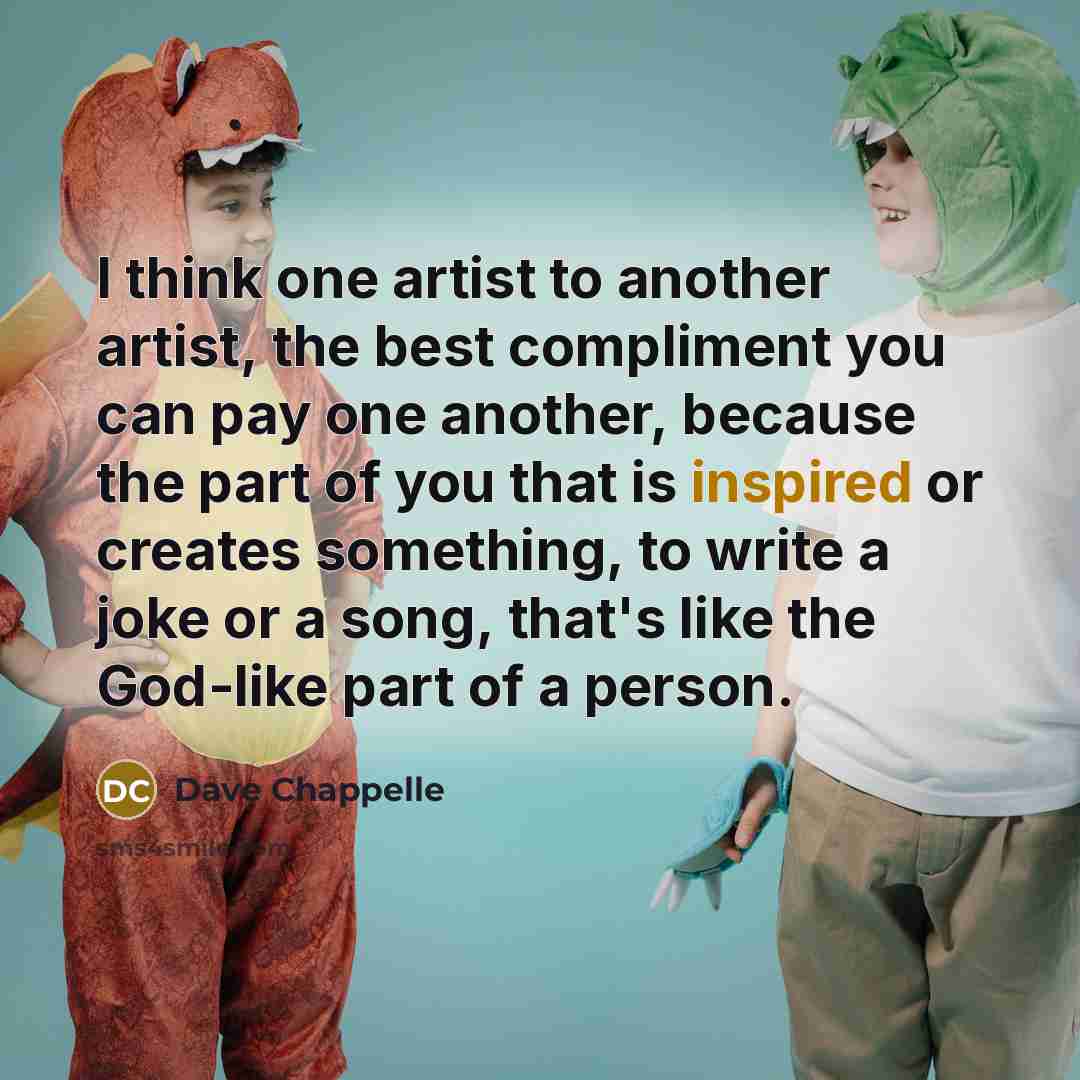 “I think one artist to another artist, the best compliment…” quote by Dave Chappelle