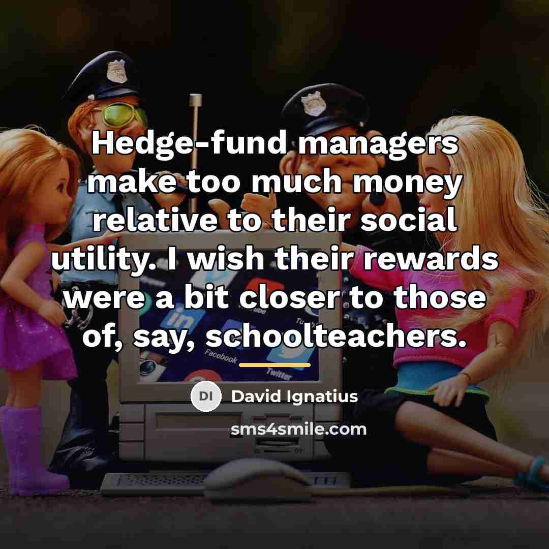 “Hedge-fund managers make too much money relative to their social…” quote by David Ignatius