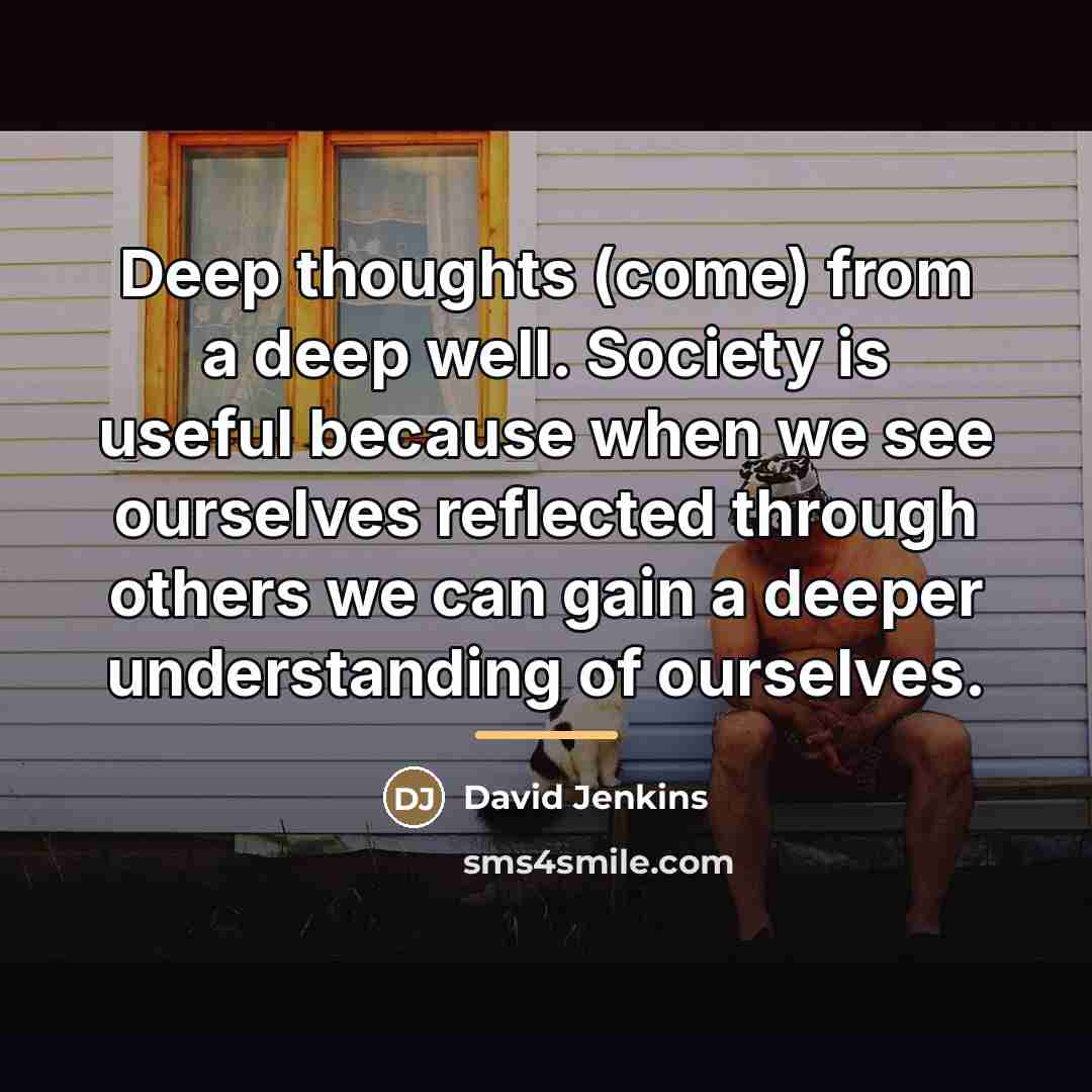 “Deep thoughts (come) from a deep well. Society is useful…” quote by David Jenkins