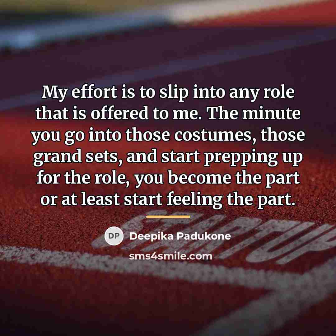 “My effort is to slip into any role that is…” quote by Deepika Padukone