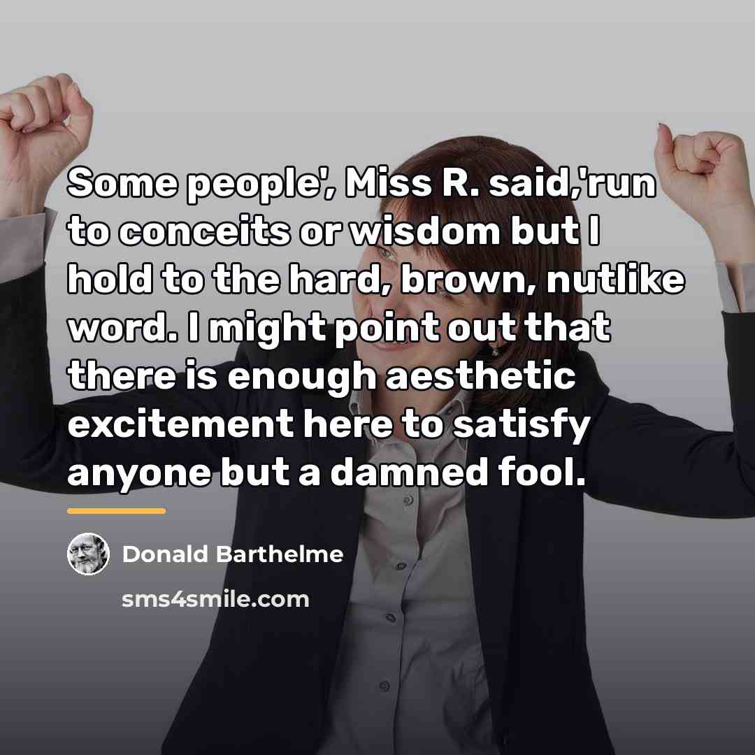 “Some people', Miss R. said,'run to conceits or wisdom but…” quote by Donald Barthelme