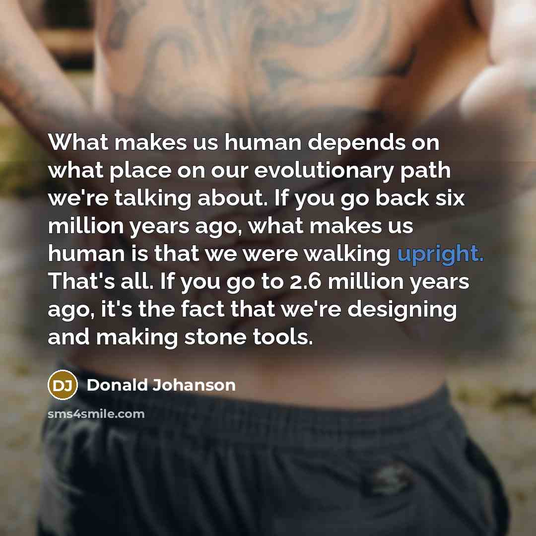 “What makes us human depends on what place on our…” quote by Donald Johanson