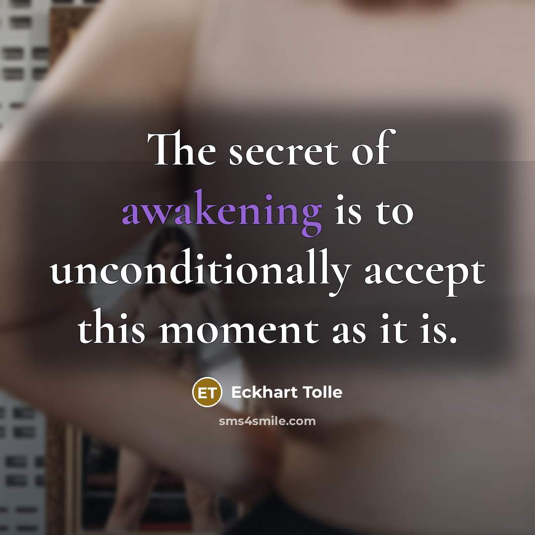 “The secret of awakening is to unconditionally accept this moment…” quote by Eckhart Tolle