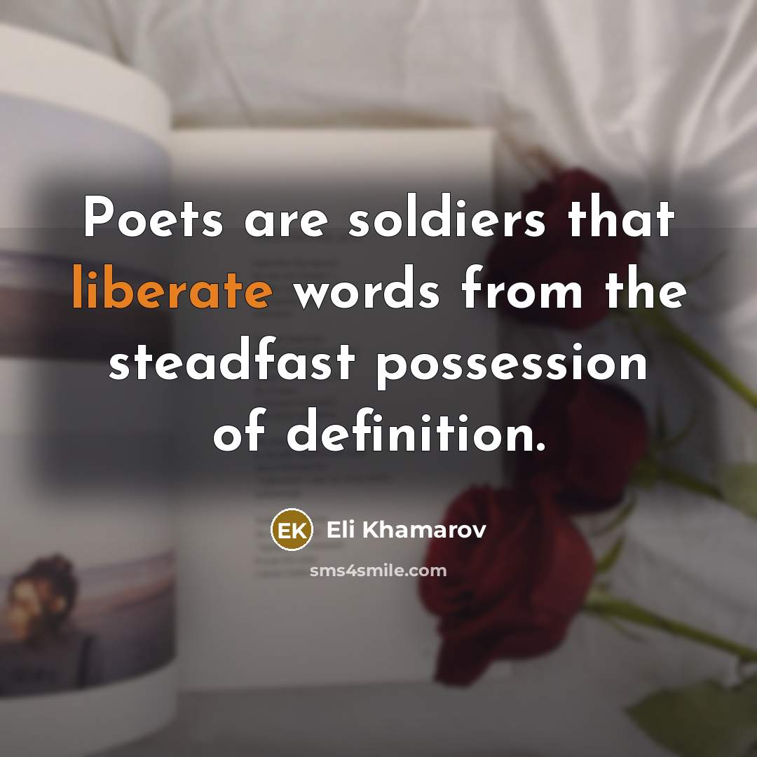 “Poets are soldiers that liberate words from the steadfast possession…” quote by Eli Khamarov