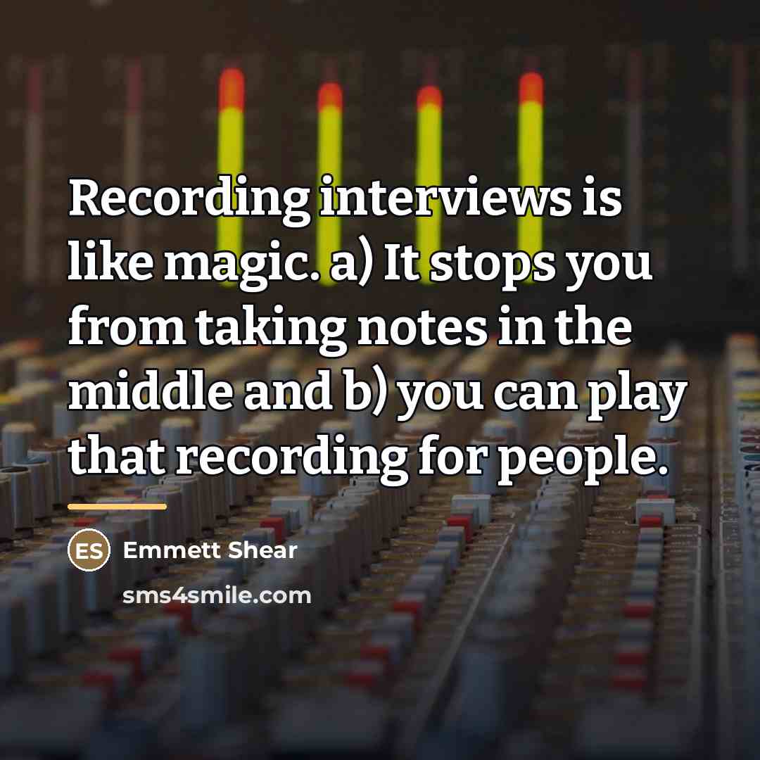 “Recording interviews is like magic. a) It stops you from…” quote by Emmett Shear