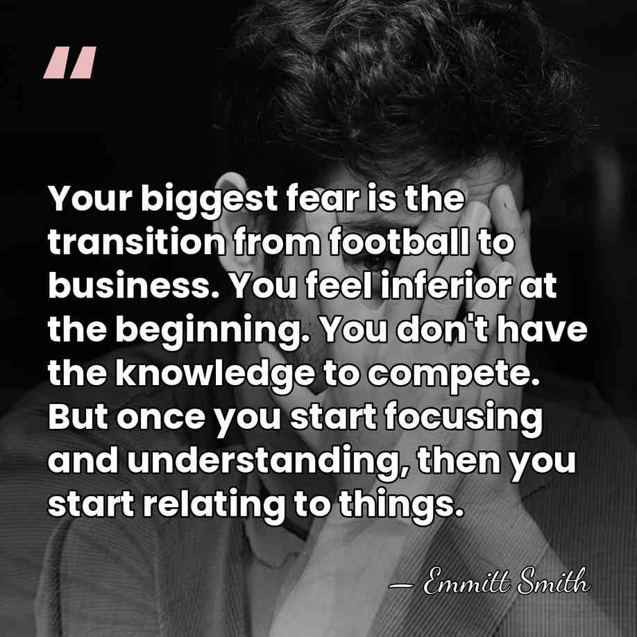 Your biggest fear is the transition from football to business. You feel&hellip; - Emmitt Smith
