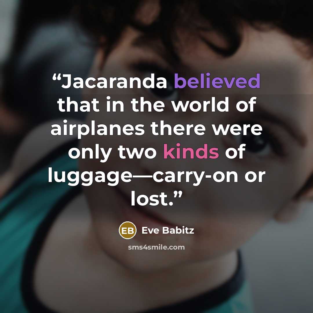 “Jacaranda believed that in the world of airplanes there were only two kinds of luggage—carry-on or lost.” quote by Eve Babitz