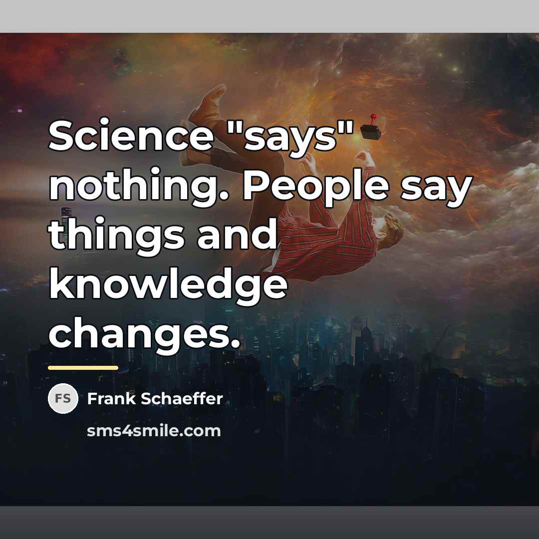 “Science "says" nothing. People say things and knowledge changes.…” quote by Frank Schaeffer