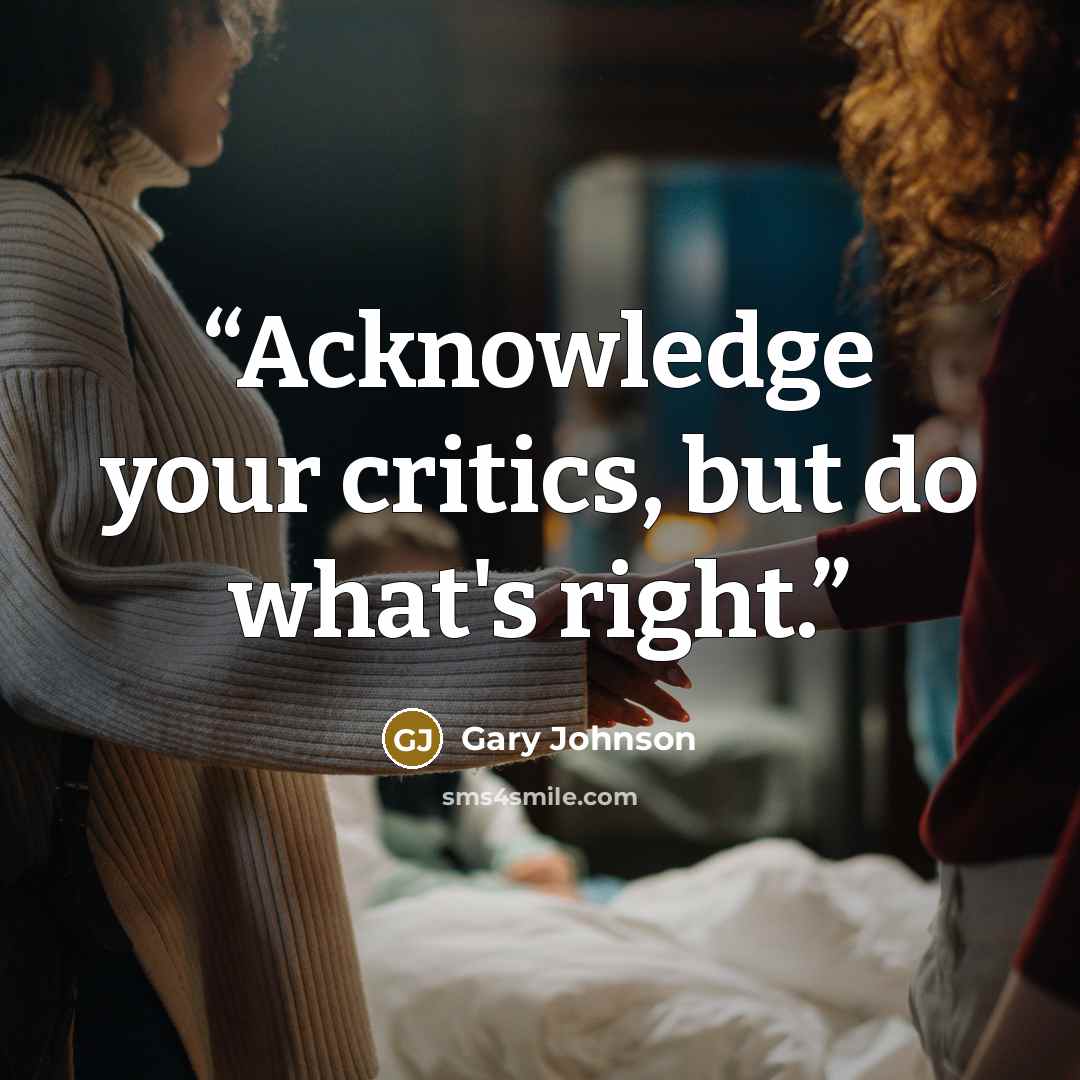 “Acknowledge your critics, but do what's right.” quote by Gary Johnson