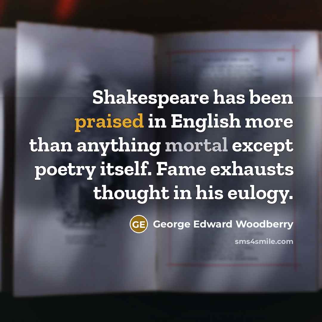 “Shakespeare has been praised in English more than anything mortal…” quote by George Edward Woodberry