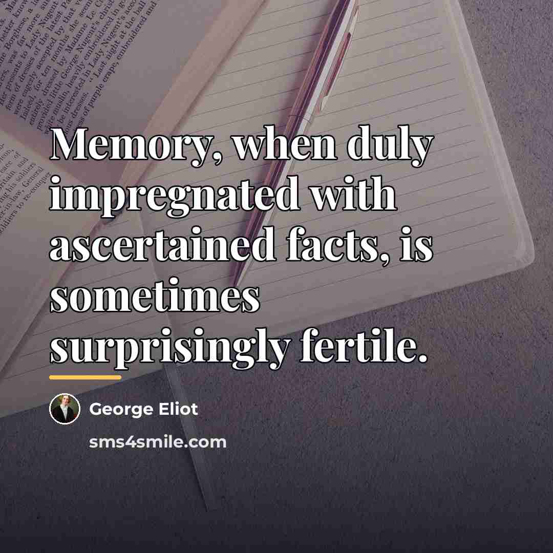 “Memory, when duly impregnated with ascertained facts, is sometimes surprisingly…” quote by George Eliot