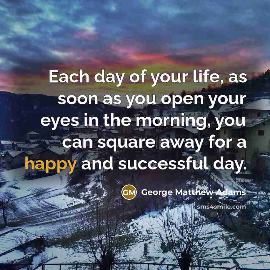 “Each day of your life, as soon as you open…” quote by George Matthew Adams