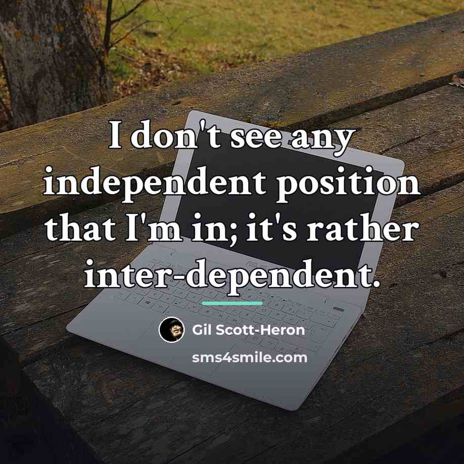 “I don't see any independent position that I'm in; it's…” quote by Gil Scott-Heron