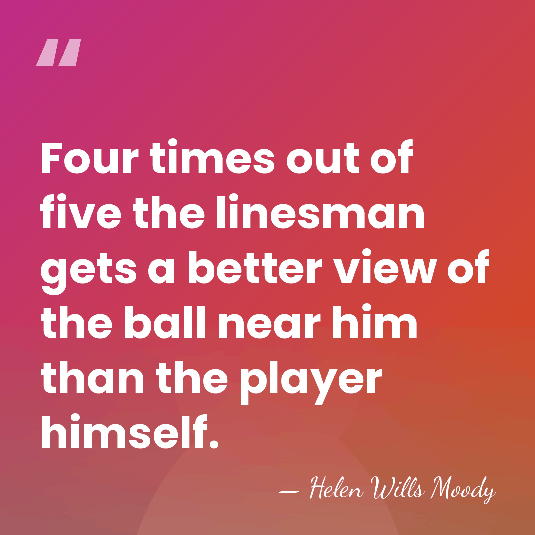 Four times out of five the linesman gets a better view of&hellip; - Helen Wills Moody