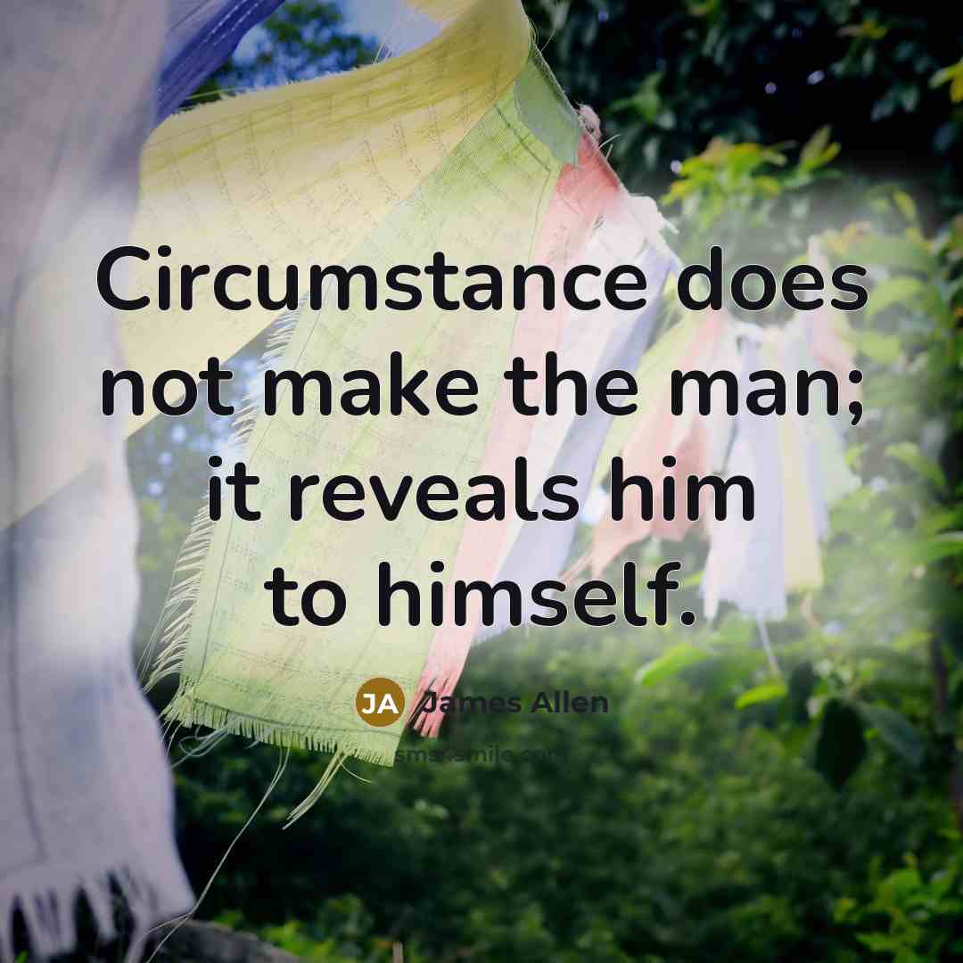 “Circumstance does not make the man; it reveals him to…” quote by James Allen