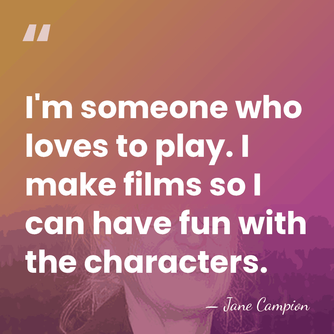I'm someone who loves to play. I make films so I can&hellip; - Jane Campion