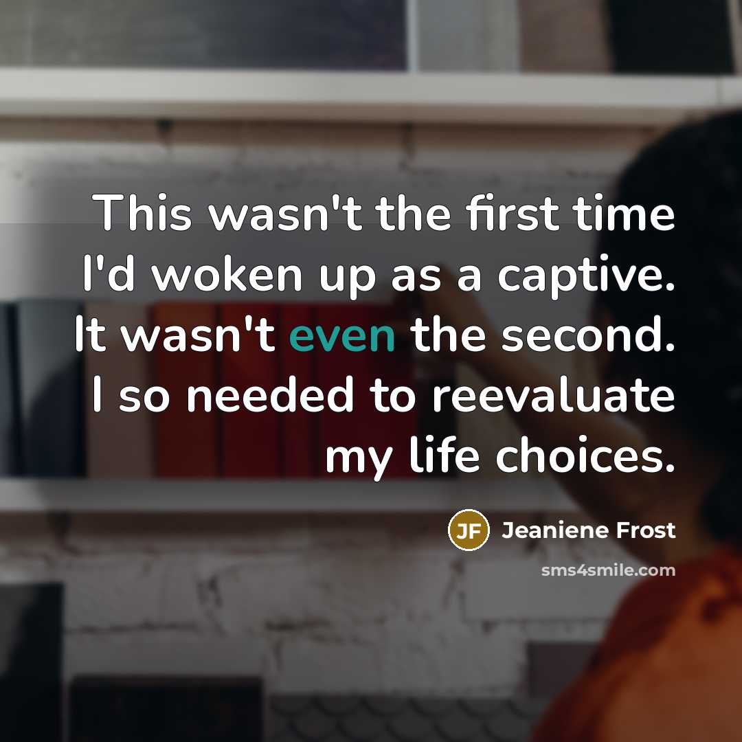 “This wasn't the first time I'd woken up as a captive. It wasn't even the second. I so needed to reevaluate my life choices.” quote by Jeaniene Frost
