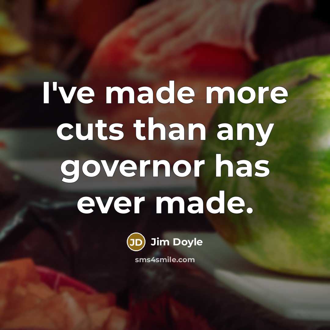 “I've made more cuts than any governor has ever made.…” quote by Jim Doyle