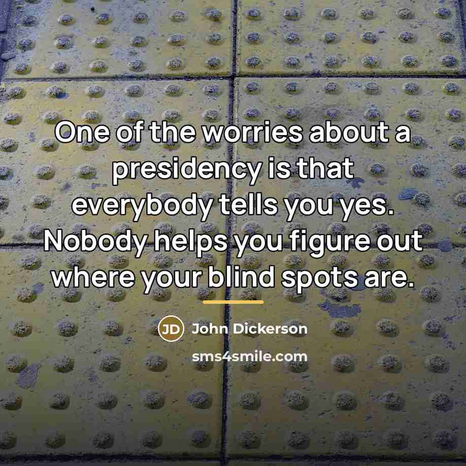 “One of the worries about a presidency is that everybody…” quote by John Dickerson