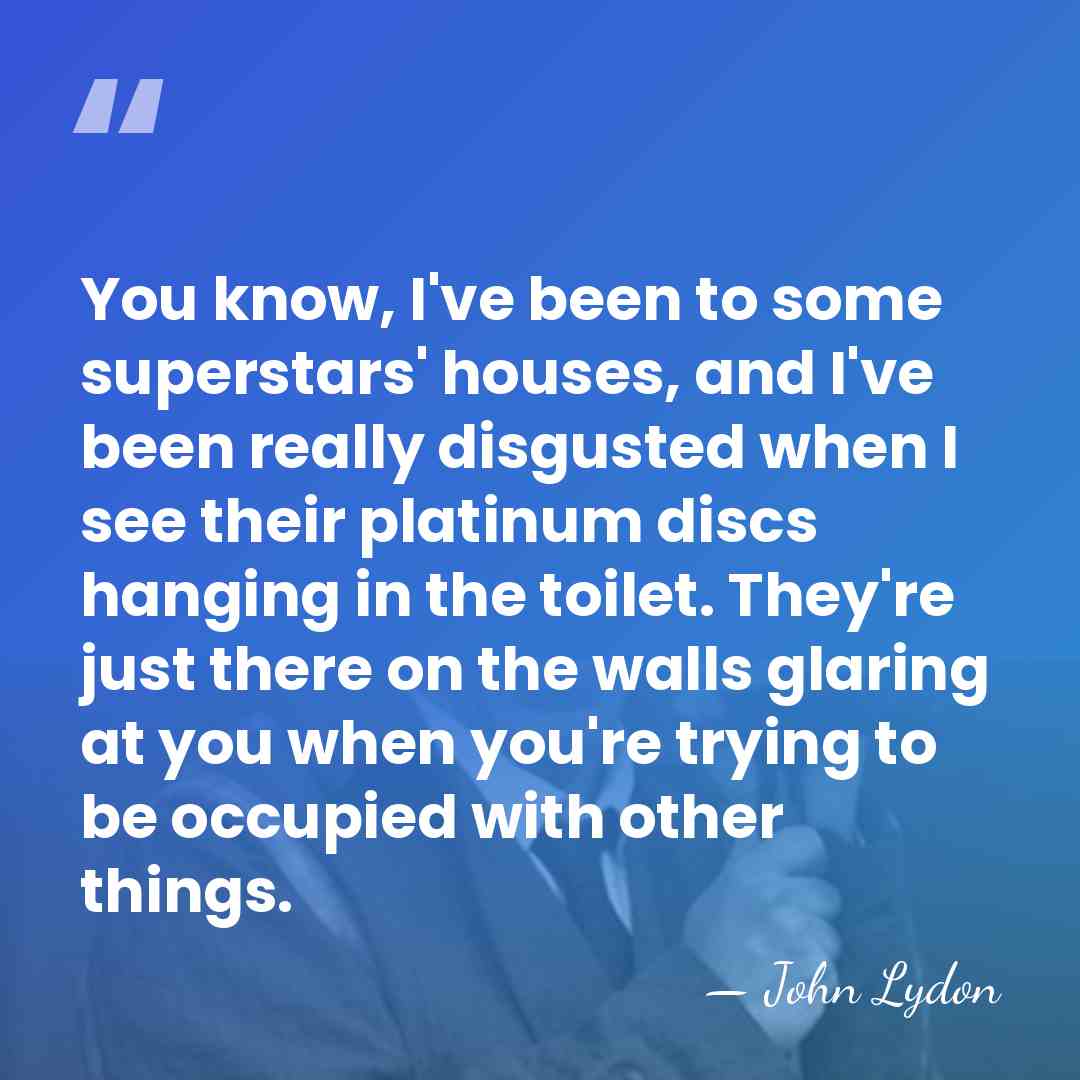 You know, I've been to some superstars' houses, and I've been really&hellip; - John Lydon