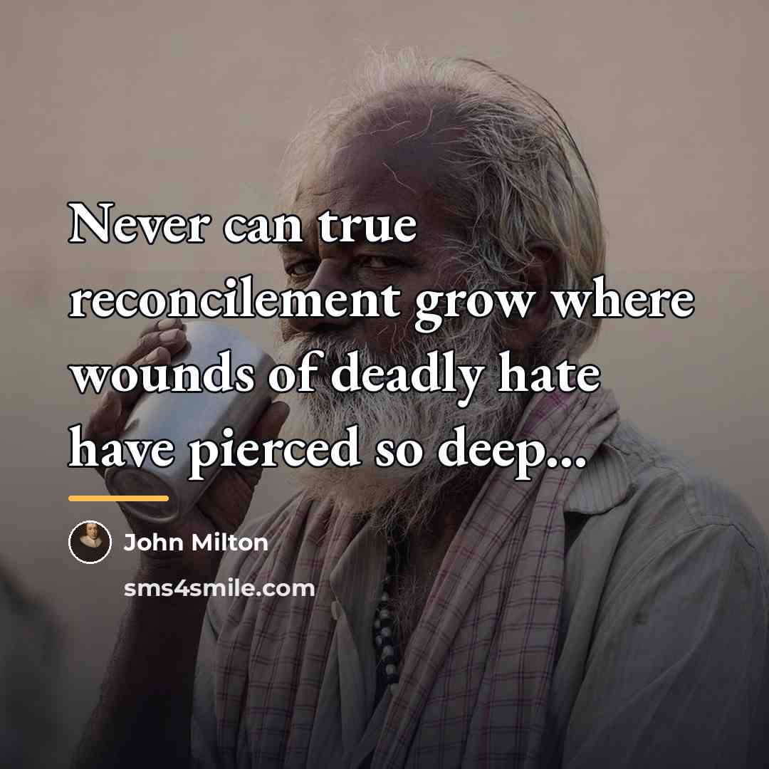 “Never can true reconcilement grow where wounds of deadly hate…” quote by John Milton