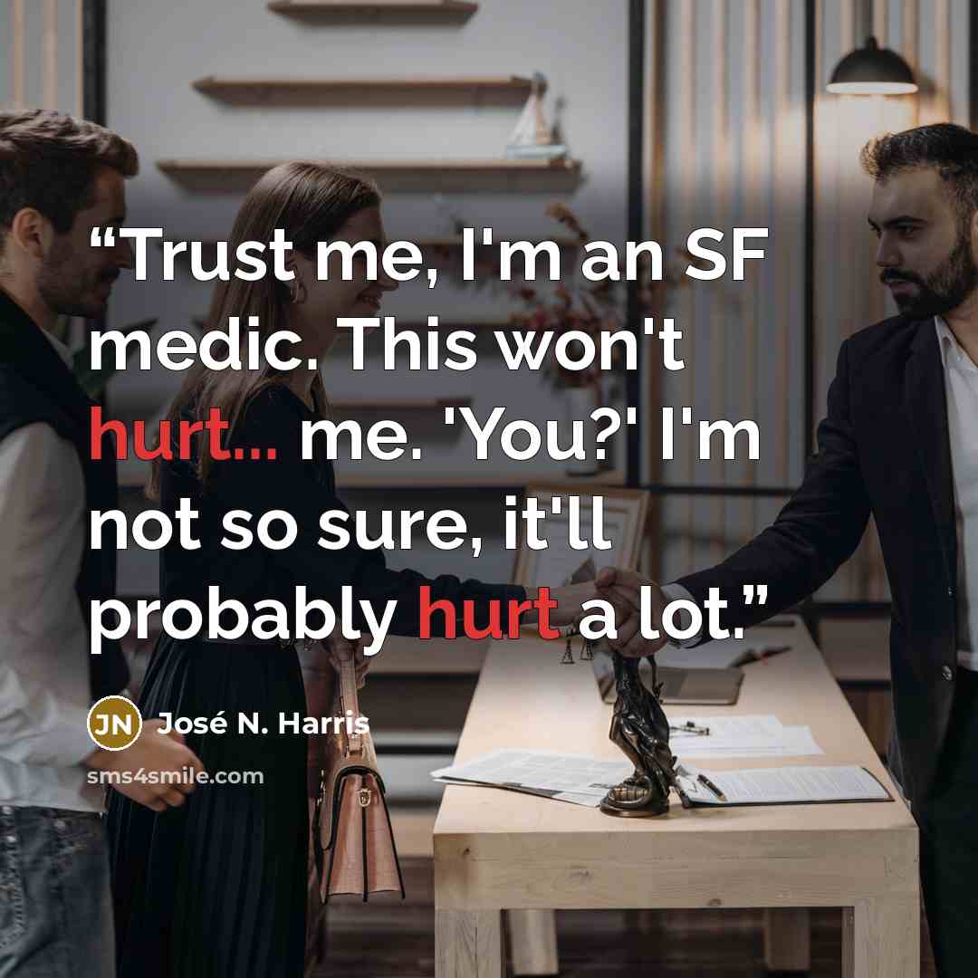 “Trust me, I'm an SF medic. This won't hurt... me. 'You?' I'm not so sure, it'll probably hurt a lot.” quote by José N. Harris