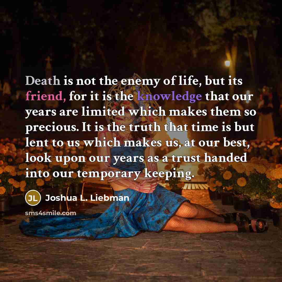 “Death is not the enemy of life, but its friend,…” quote by Joshua L. Liebman